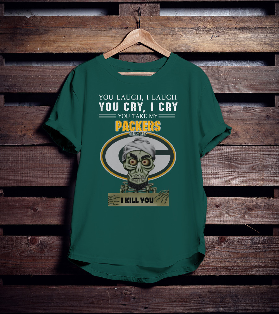You Laugh I Laugh You Cry I Cry You Take My Packers Green Bay I Kill You Jeff Dunham T-Shirt