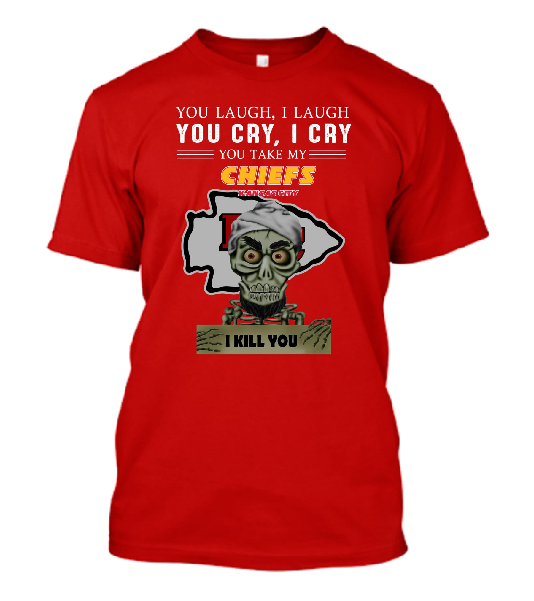 You Laugh I Laugh You Cry I Cry You Take My Kansas City Chiefs I Kill You T-Shirt