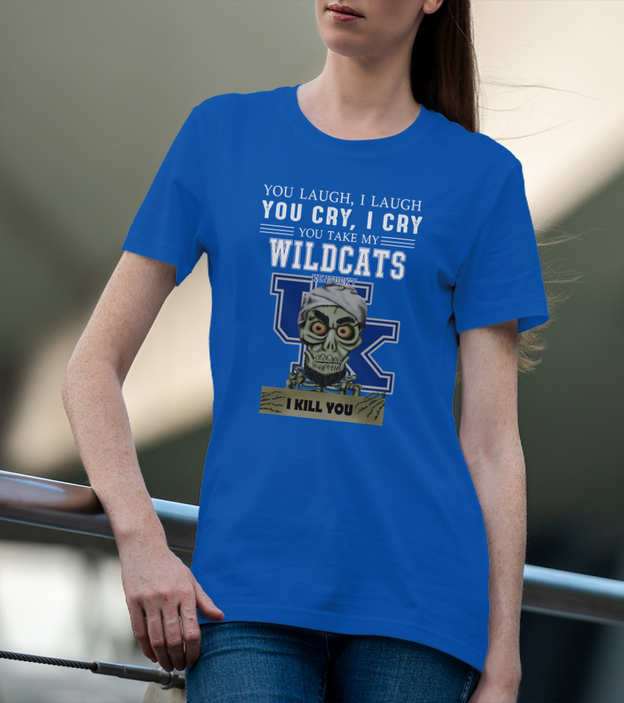 You Laugh I Laugh You Cry I Cry You Take My Kentucky Wildcats I Kill You T-Shirt