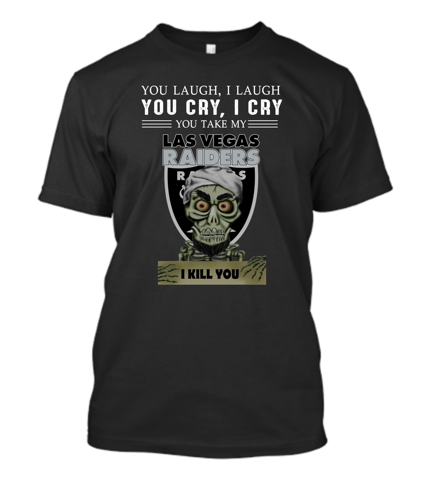 You Laugh I Laugh You Cry I Cry You Take My Las Vegas Raiders I Kill You T-Shirt