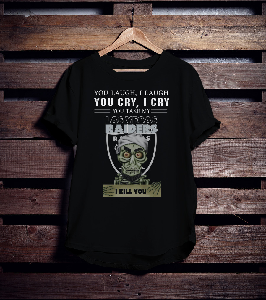 You Laugh I Laugh You Cry I Cry You Take My Las Vegas Raiders I Kill You T-Shirt