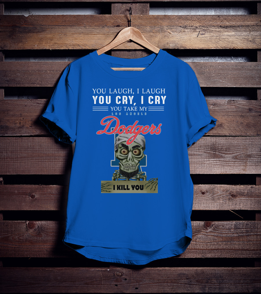 You Laugh I Laugh You Cry I Cry You Take My Los Angeles Dodgers I Kill You Jeff Dunham T-Shirt