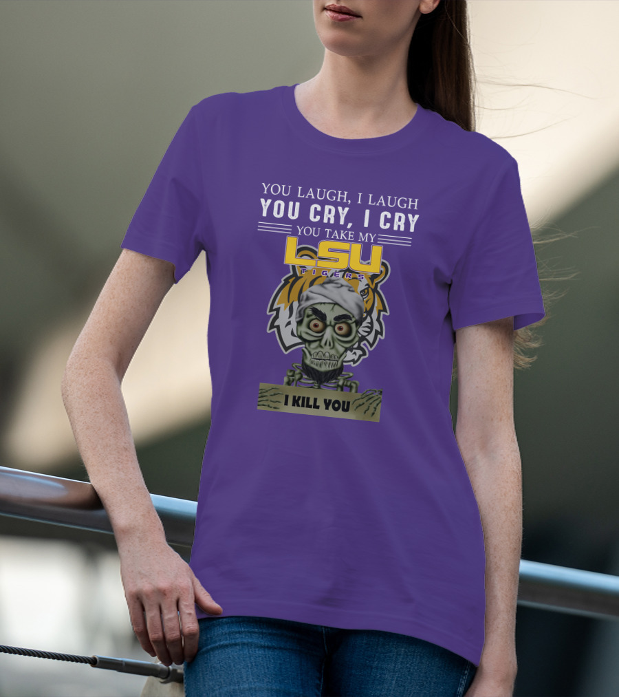 You Laugh I Laugh You Cry I Cry Lsu Tigers I Kill You Jeff Dunham T-Shirt