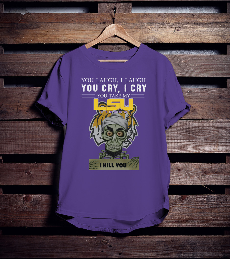 You Laugh I Laugh You Cry I Cry Lsu Tigers I Kill You Jeff Dunham T-Shirt