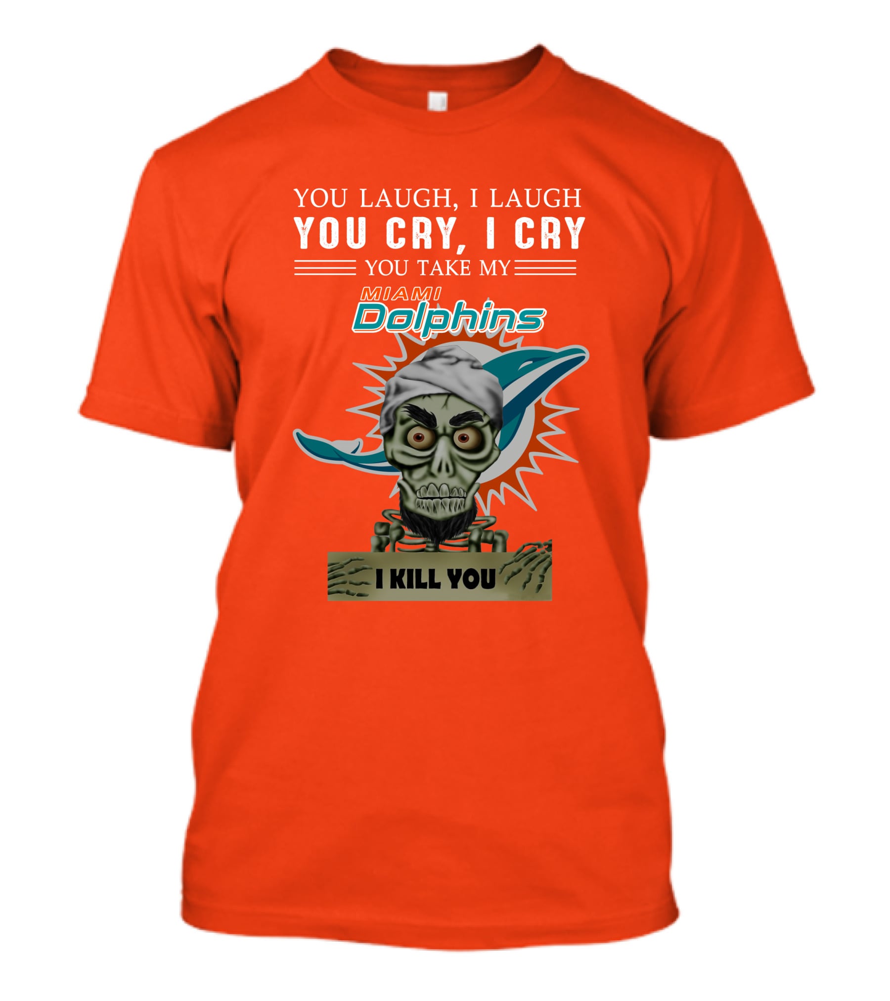 You Laugh I Laugh You Cry I Cry You Take My Miami Dolphins I Kill You T-Shirt