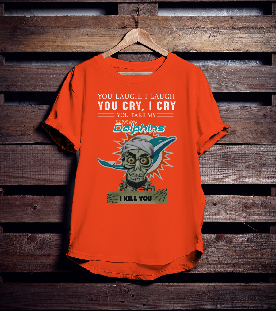 You Laugh I Laugh You Cry I Cry You Take My Miami Dolphins I Kill You T-Shirt