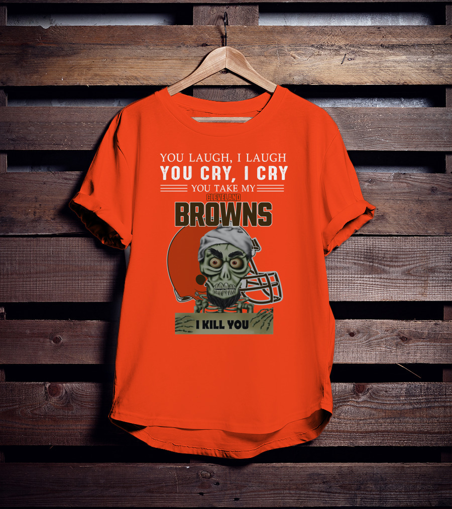 Cleveland Browns You Laugh I Laugh You Cry I Cry You Take My Browns I Kill You Jeff Dunham T-Shirt
