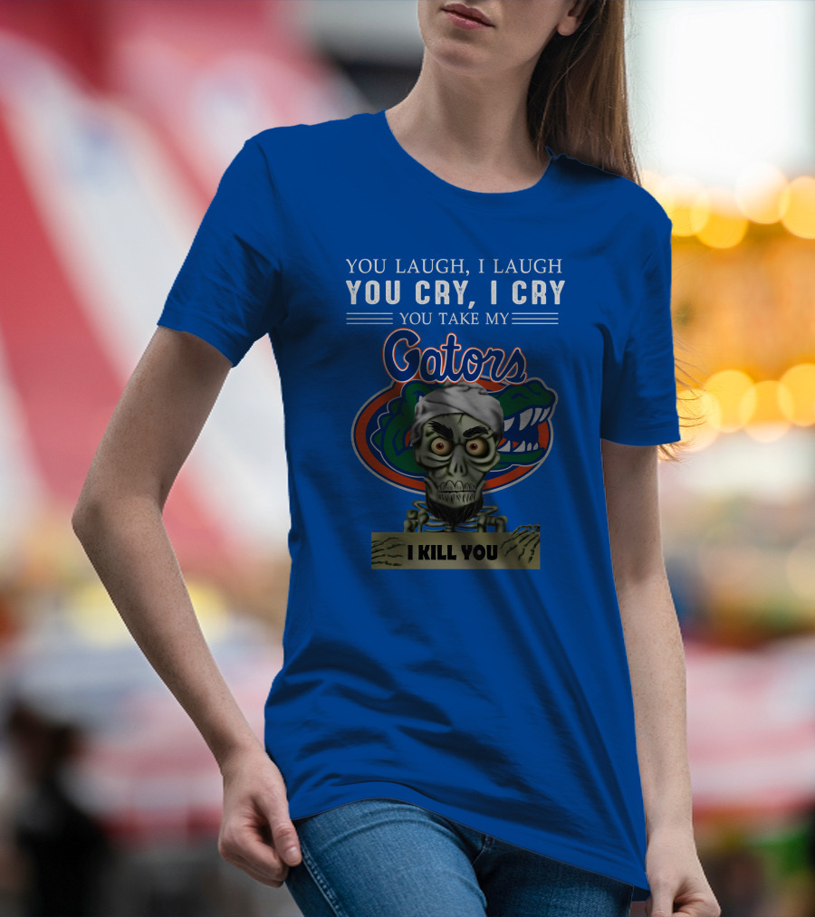 You Laugh I Laugh You Cry I Cry You Take My Gators I Kill You T-Shirt
