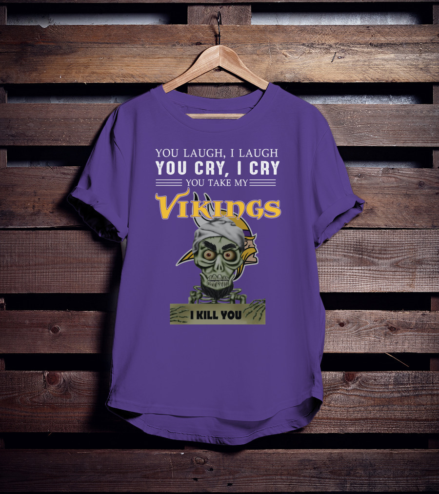 You Laugh I Laugh You Cry I Cry You Take My Vikings I Kill You Minnesota Vikings Jeff Dunham T-Shirt