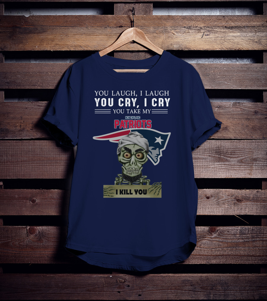 You Laugh I Laugh You Cry I Cry You Take My New England Patriots I Kill You Jeff Dunham T-Shirt