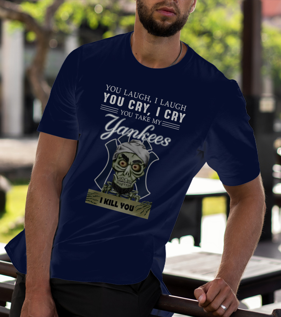 You Laugh I Laugh You Cry I Cry You Take My Yankees I Kill You T-Shirt