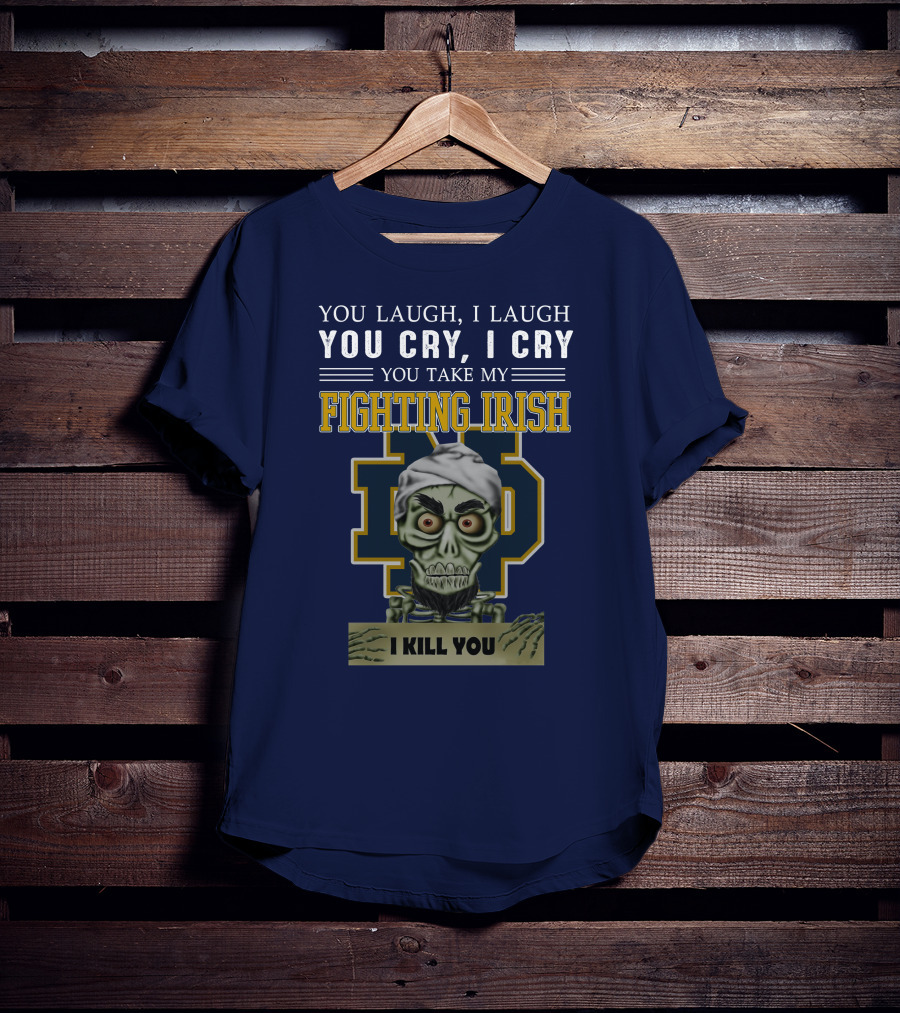 You Laugh You Cry You Take My Fighting Irish I Kill You T-Shirt