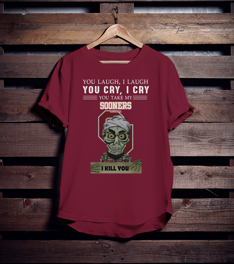 You Laugh I Laugh You Cry I Cry You Take My Sooners Oklahoma I Kill You Jeff Dunham T-Shirt