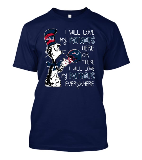 I Will Love My Patriots Here Or There I Will Love My Patriots Everywhere Dr Seuss New England Patriots T-Shirt