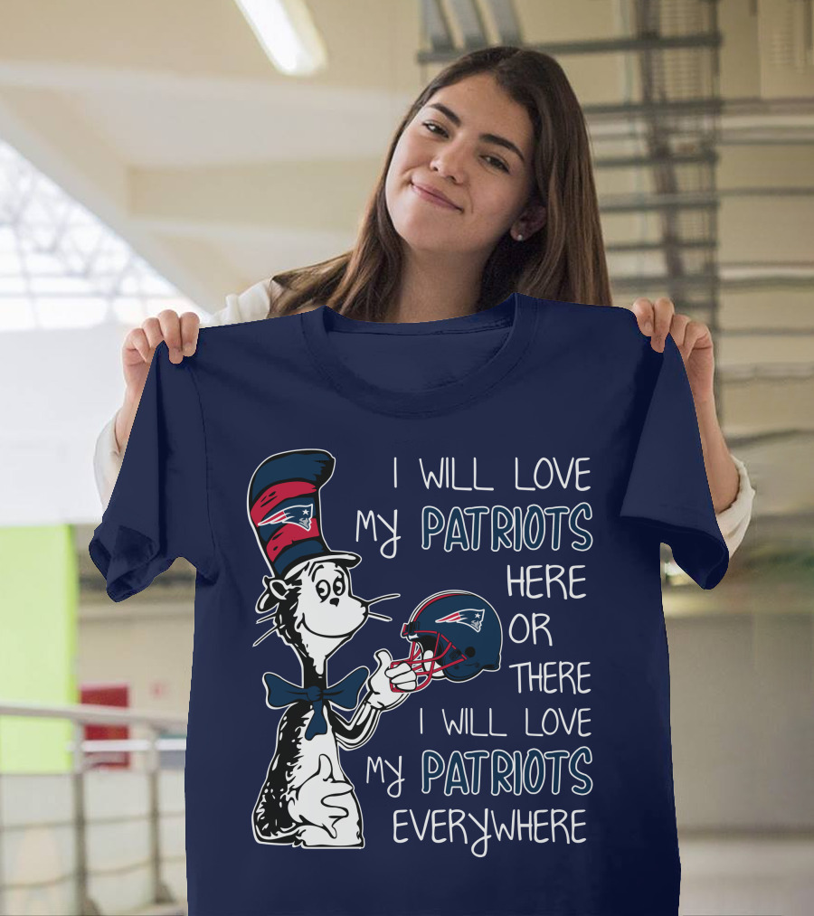 I Will Love My Patriots Here Or There I Will Love My Patriots Everywhere Dr Seuss New England Patriots T-Shirt