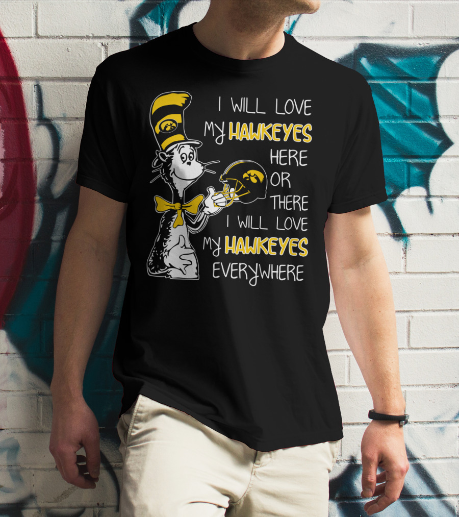 I Will Love My Iowa Hawkeyes Here Or There I Will Love My Hawkeyes Everywhere T-Shirt