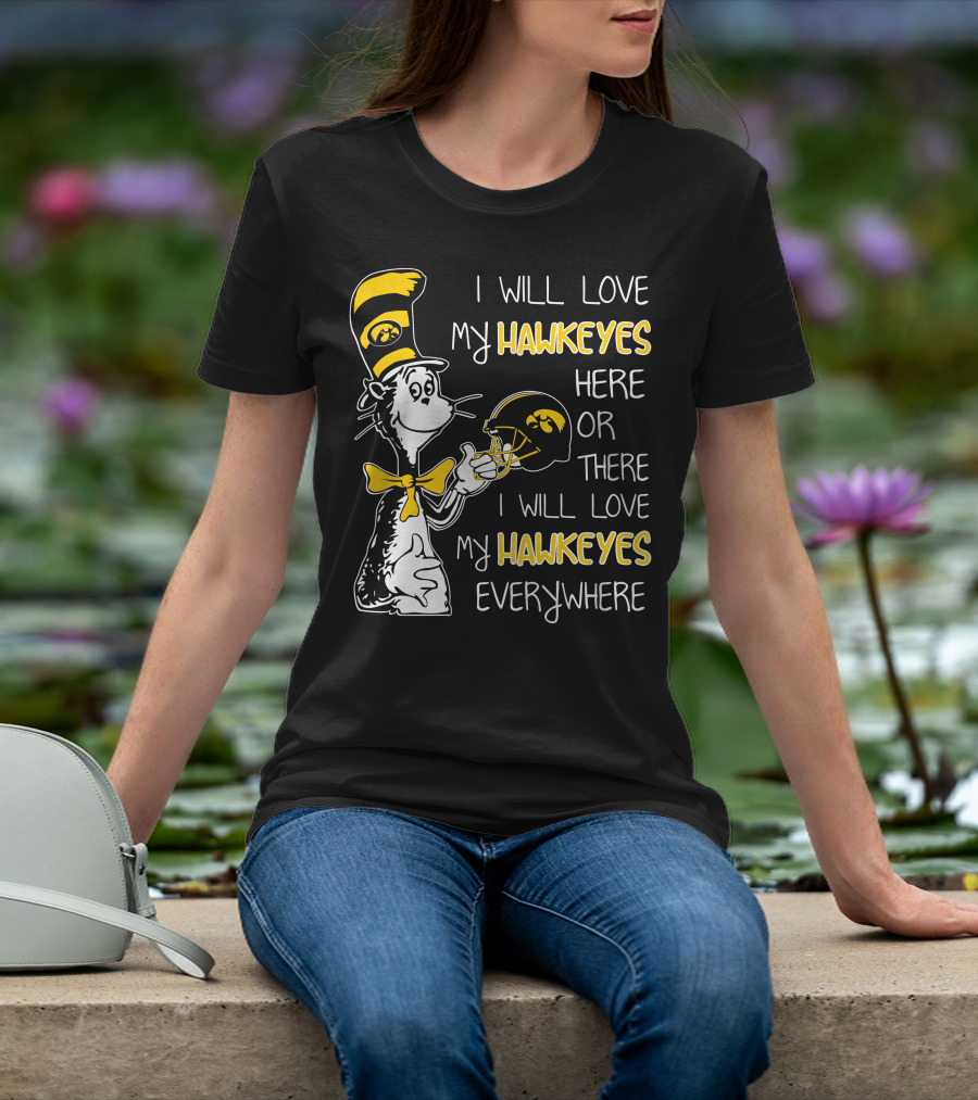 I Will Love My Iowa Hawkeyes Here Or There I Will Love My Hawkeyes Everywhere T-Shirt