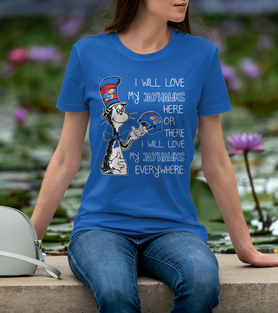 I Will Love My Kansas Jayhawks Here Or There I Will Love My Jayhawks Everywhere T-Shirt