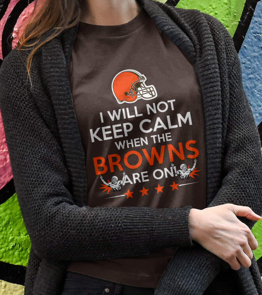 I Will Not Keep Calm When The Browns Are On Cleveland Football Enthusiast Fan Cheer Helmets Stars T-Shirt