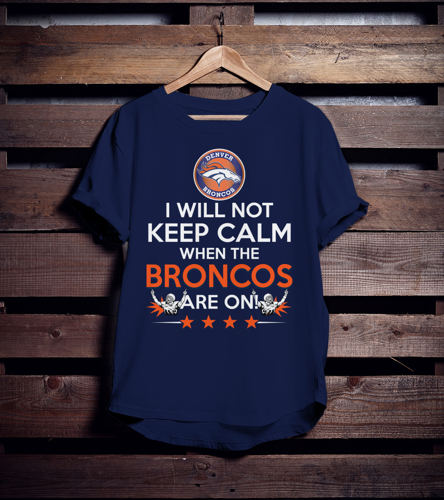 Denver Broncos I Will Not Keep Calm When The Broncos Are On T-Shirt
