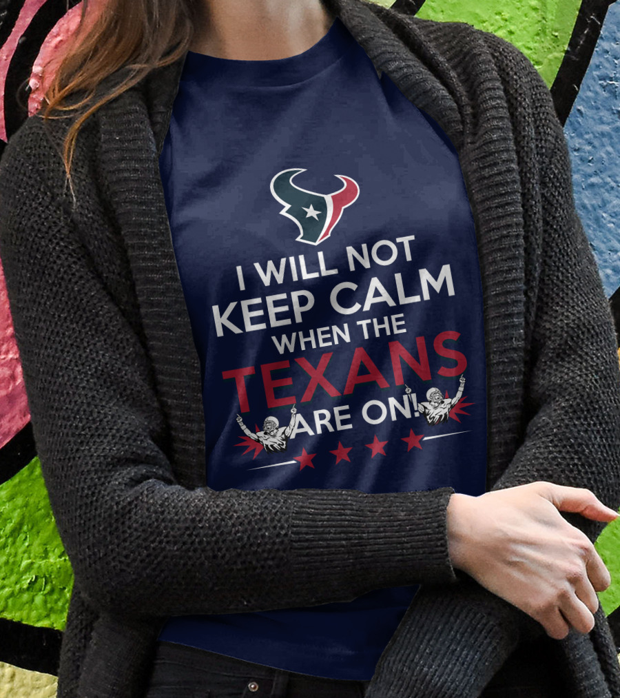 I Will Not Keep Calm When The Texans Are On Houston Football Fans Texan Helmet T-Shirt