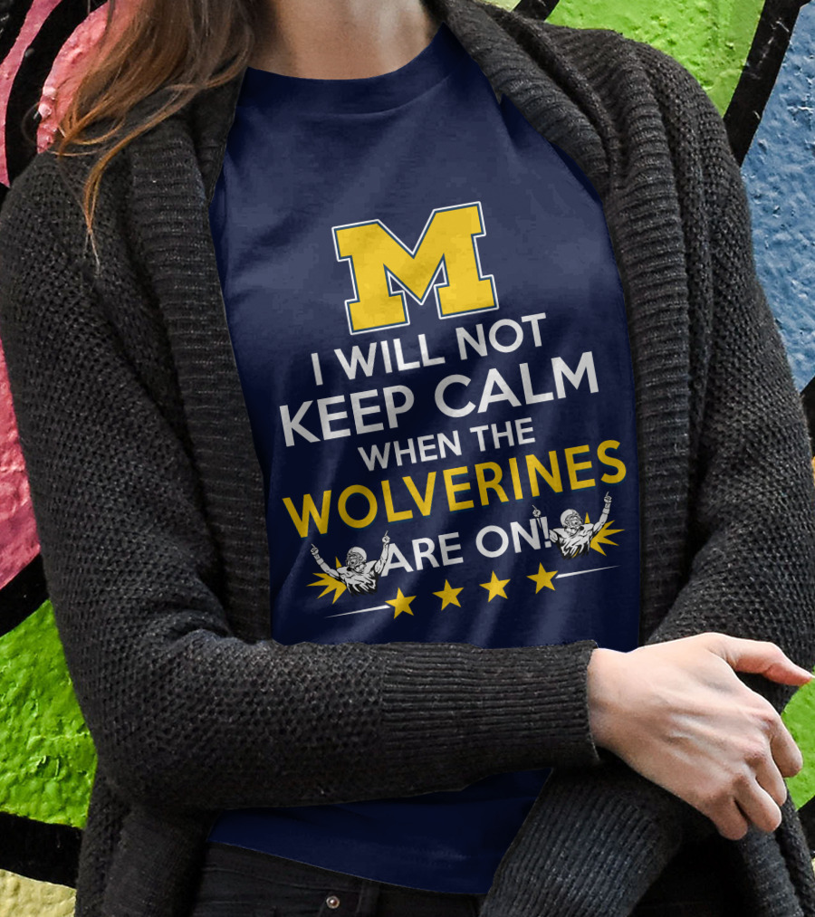 I Will Not Keep Calm When The Wolverines Are On Michigan M Logo Fan Enthusiasm T-Shirt