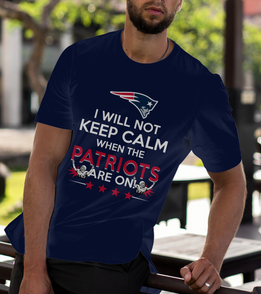 I Will Not Keep Calm When The Patriots Are On New England Football Enthusiast Spirit T-Shirt