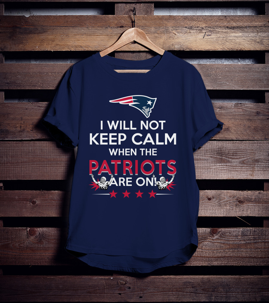 I Will Not Keep Calm When The Patriots Are On New England Football Enthusiast Spirit T-Shirt