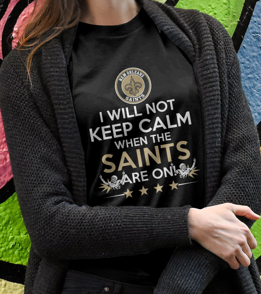 New Orleans Saints Fan Slogan I Will Not Keep Calm When The Saints Are On T-Shirt