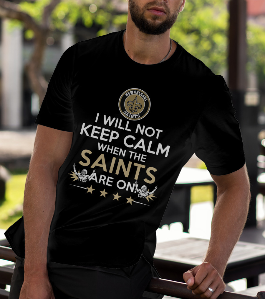 New Orleans Saints Fan Slogan I Will Not Keep Calm When The Saints Are On T-Shirt