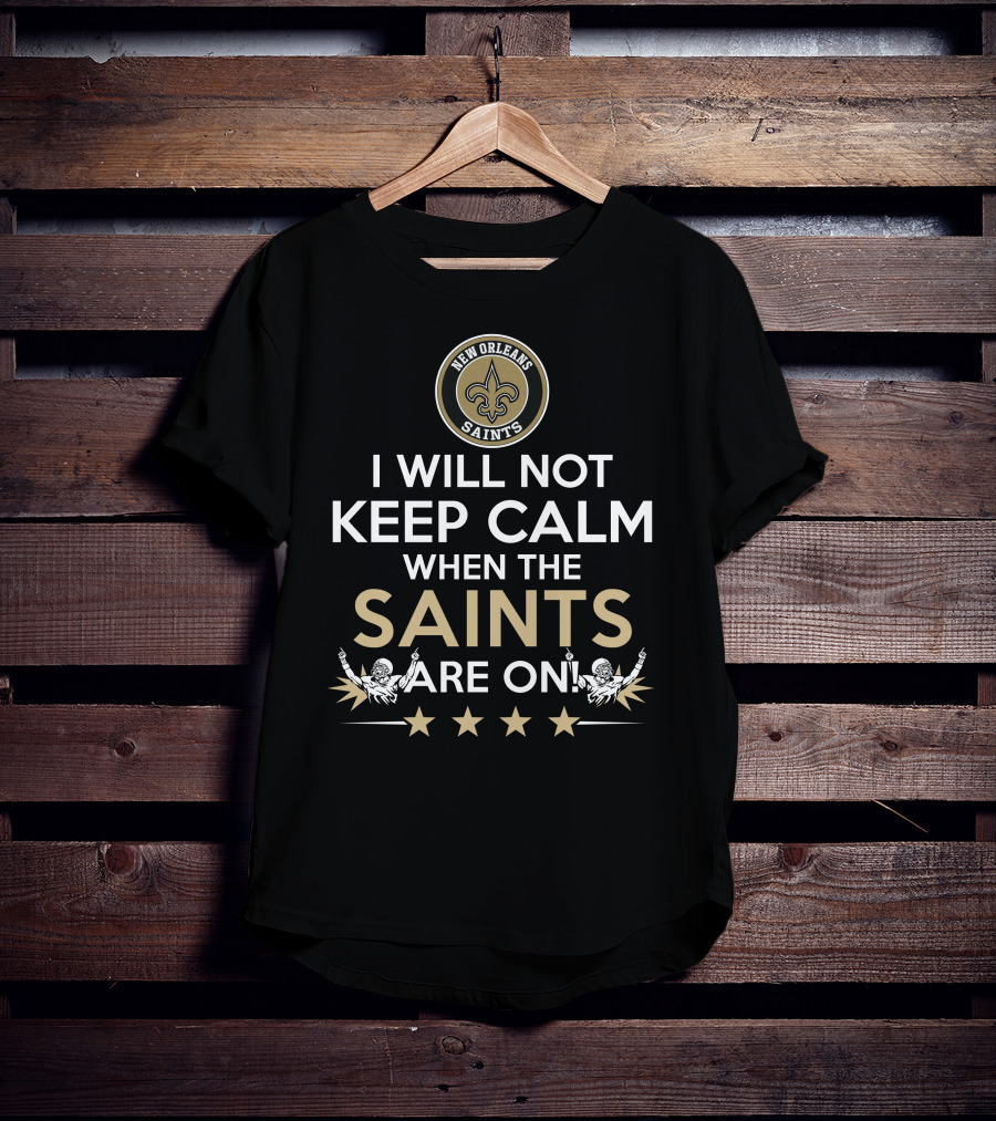 New Orleans Saints Fan Slogan I Will Not Keep Calm When The Saints Are On T-Shirt