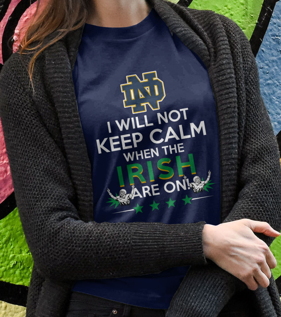 I Will Not Keep Calm When The Notre Dame Irish Are On Nd Logo Football Fans T-Shirt