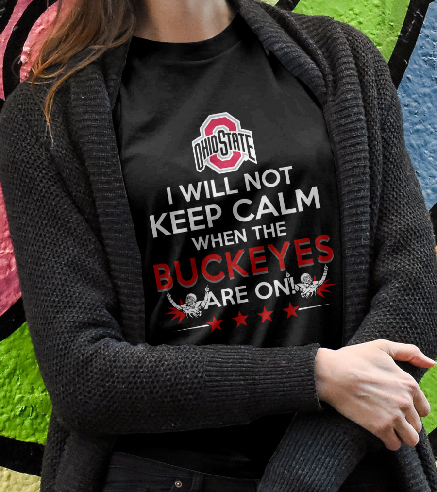 I Will Not Keep Calm When The Ohio State Buckeyes Are On Ohio State Buckeyes T-Shirt