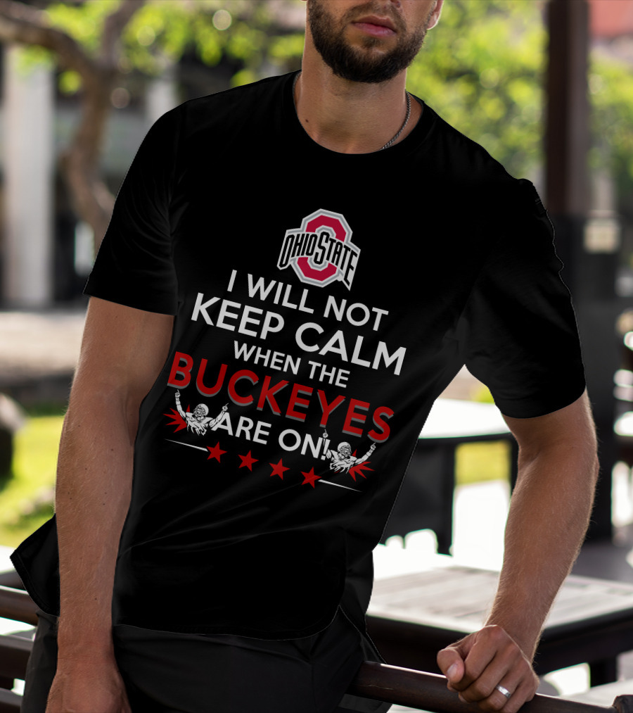 I Will Not Keep Calm When The Ohio State Buckeyes Are On Ohio State Buckeyes T-Shirt
