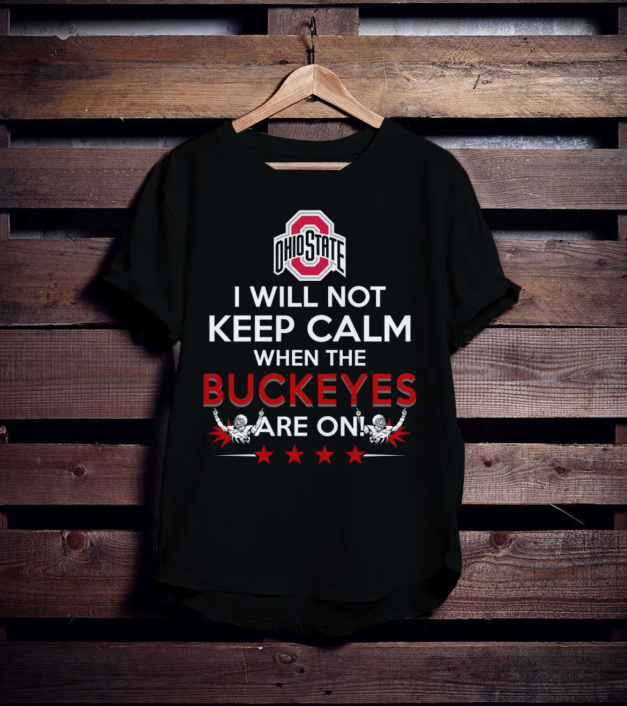I Will Not Keep Calm When The Ohio State Buckeyes Are On Ohio State Buckeyes T-Shirt