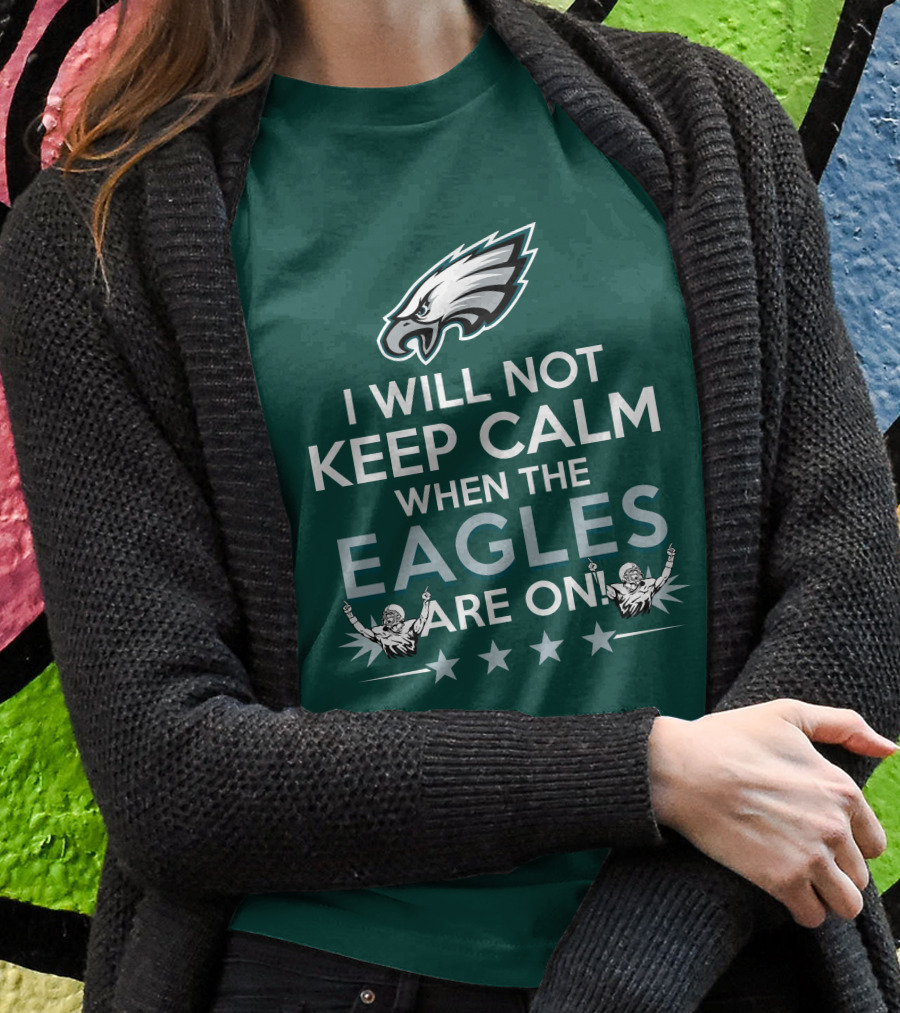 I Will Not Keep Calm When The Eagles Are On Philadelphia Football Fans Hype T-Shirt