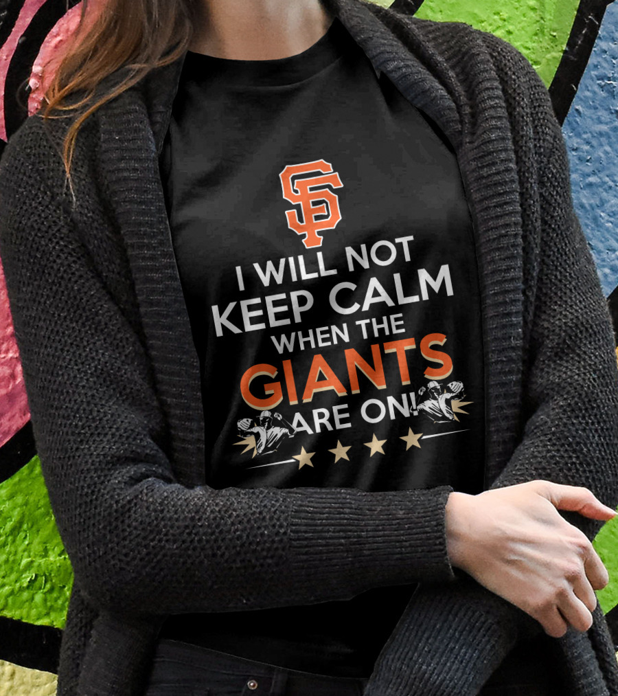 I Will Not Keep Calm When The Giants Are On Sf Baseball Fans Excitement T-Shirt