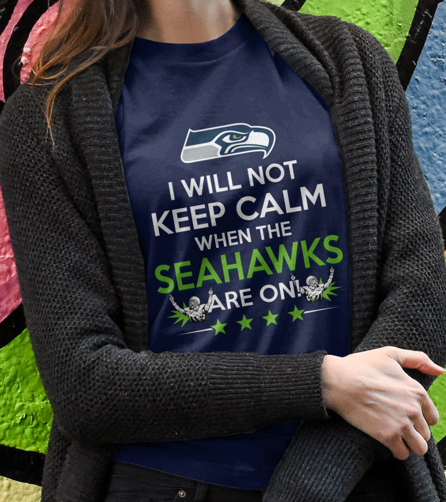Seattle Seahawks Fan Excitement I Will Not Keep Calm When The Seahawks Are On T-Shirt