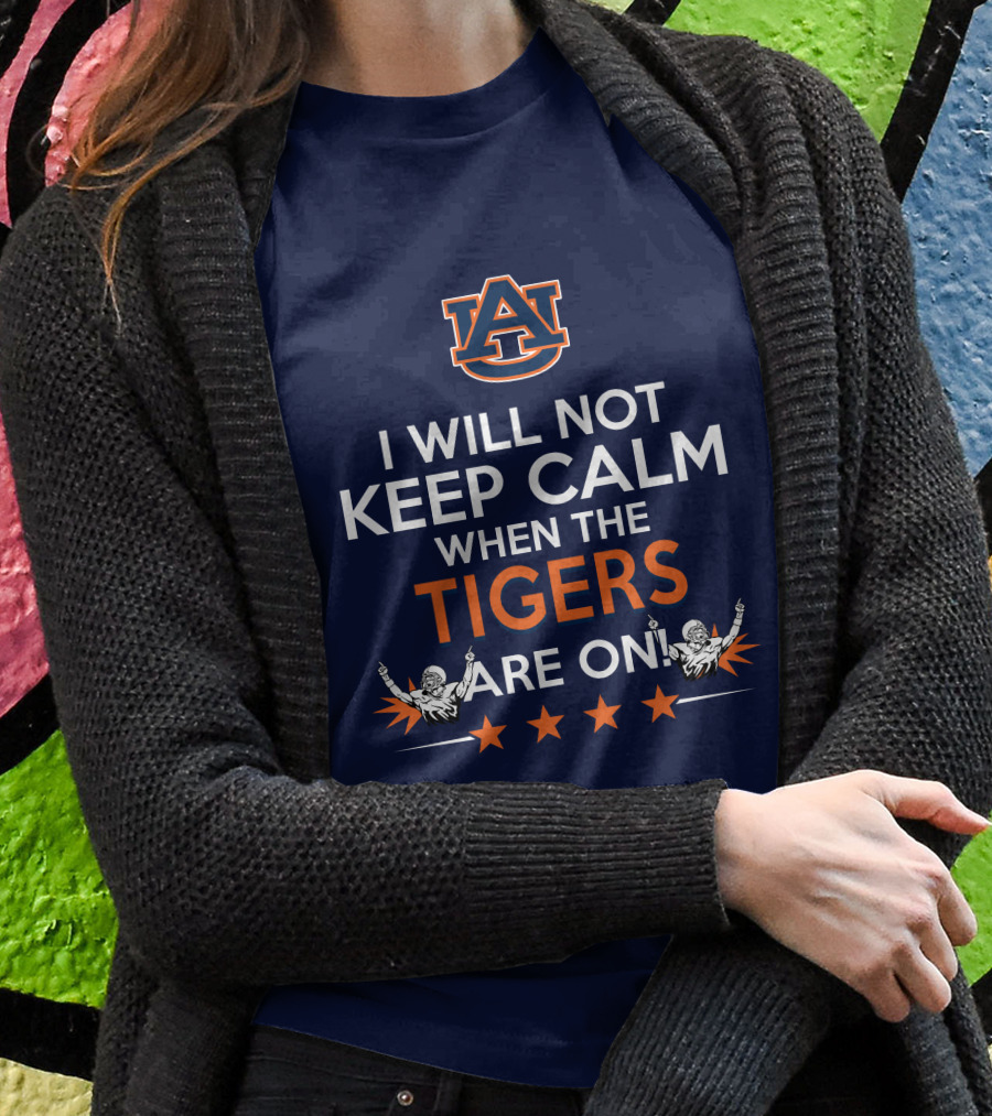 I Will Not Keep Calm When The Tigers Are On Auburn University Football Fans Enthusiasm T-Shirt