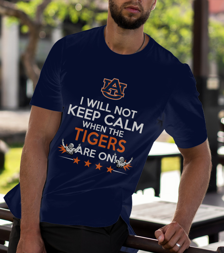 I Will Not Keep Calm When The Tigers Are On Auburn University Football Fans Enthusiasm T-Shirt