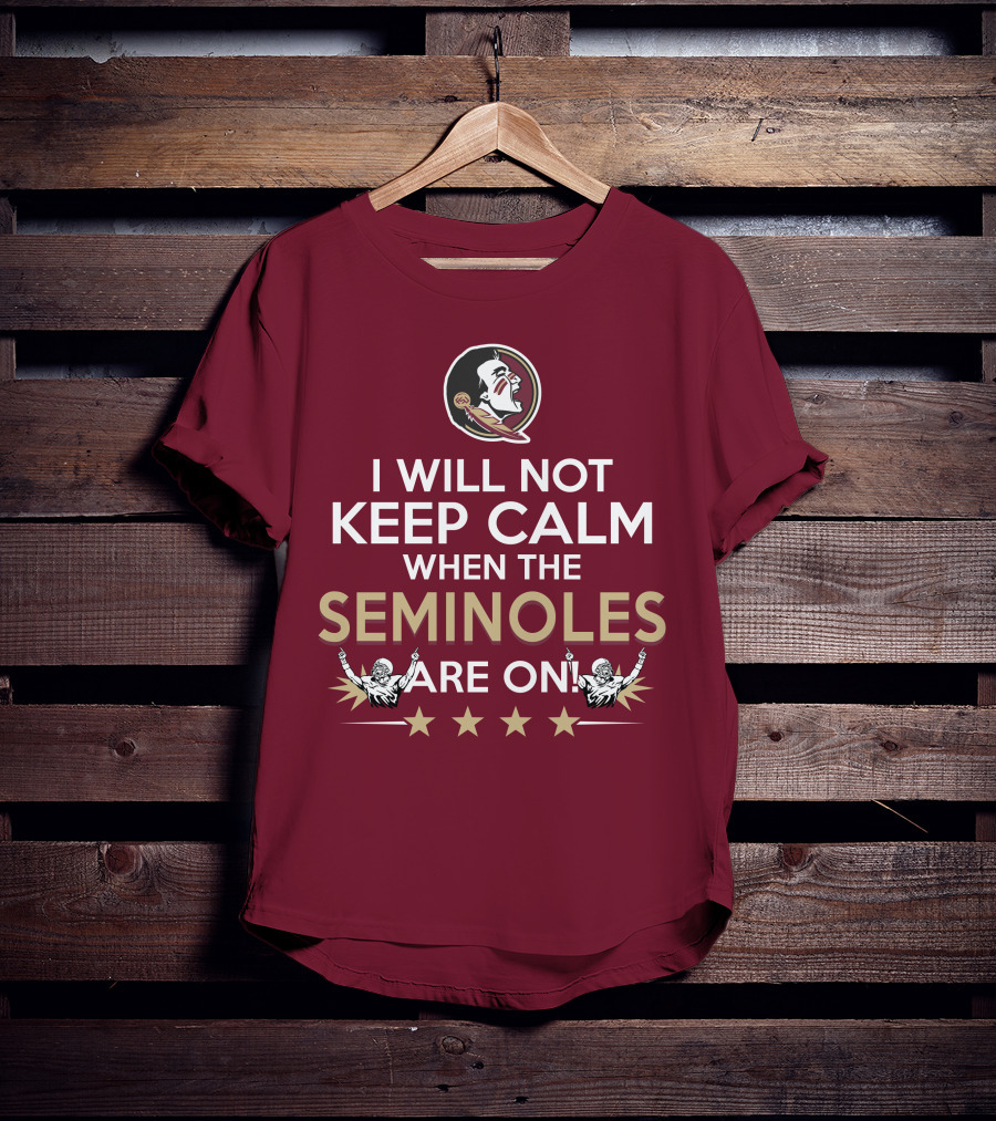 I Will Not Keep Calm When The Seminoles Are On Florida State Enthusiast T-Shirt