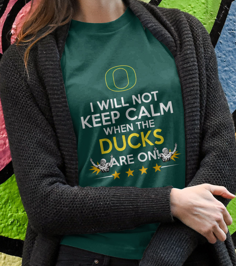 Oregon Ducks Enthusiast I Will Not Keep Calm When The Ducks Are On T-Shirt