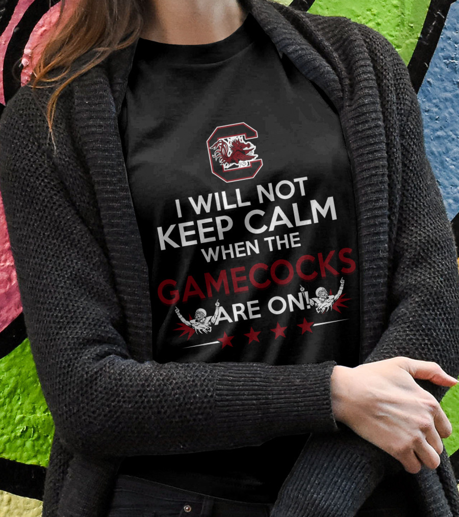 I Will Not Keep Calm When The Gamecocks Are On South Carolina Gamecocks Football Fan Excitement T-Shirt
