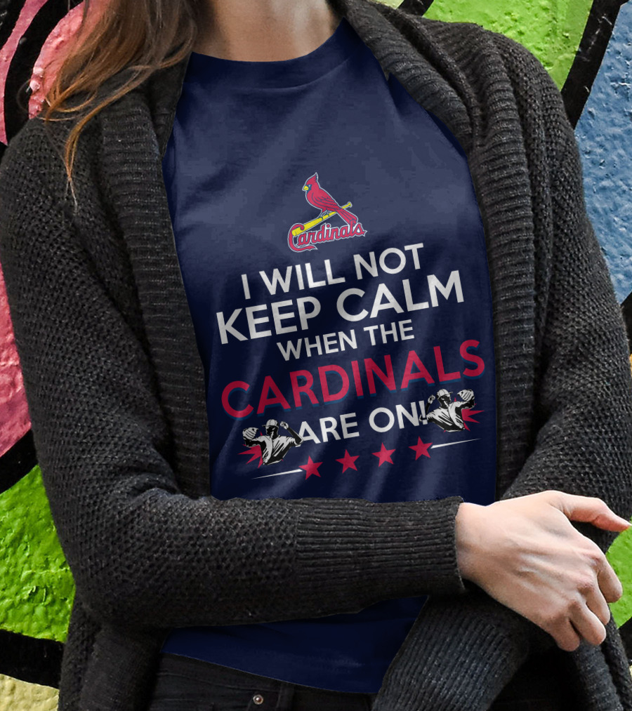 I Will Not Keep Calm When The Cardinals Are On Bold Statement With Cardinal Logo And Stars T-Shirt