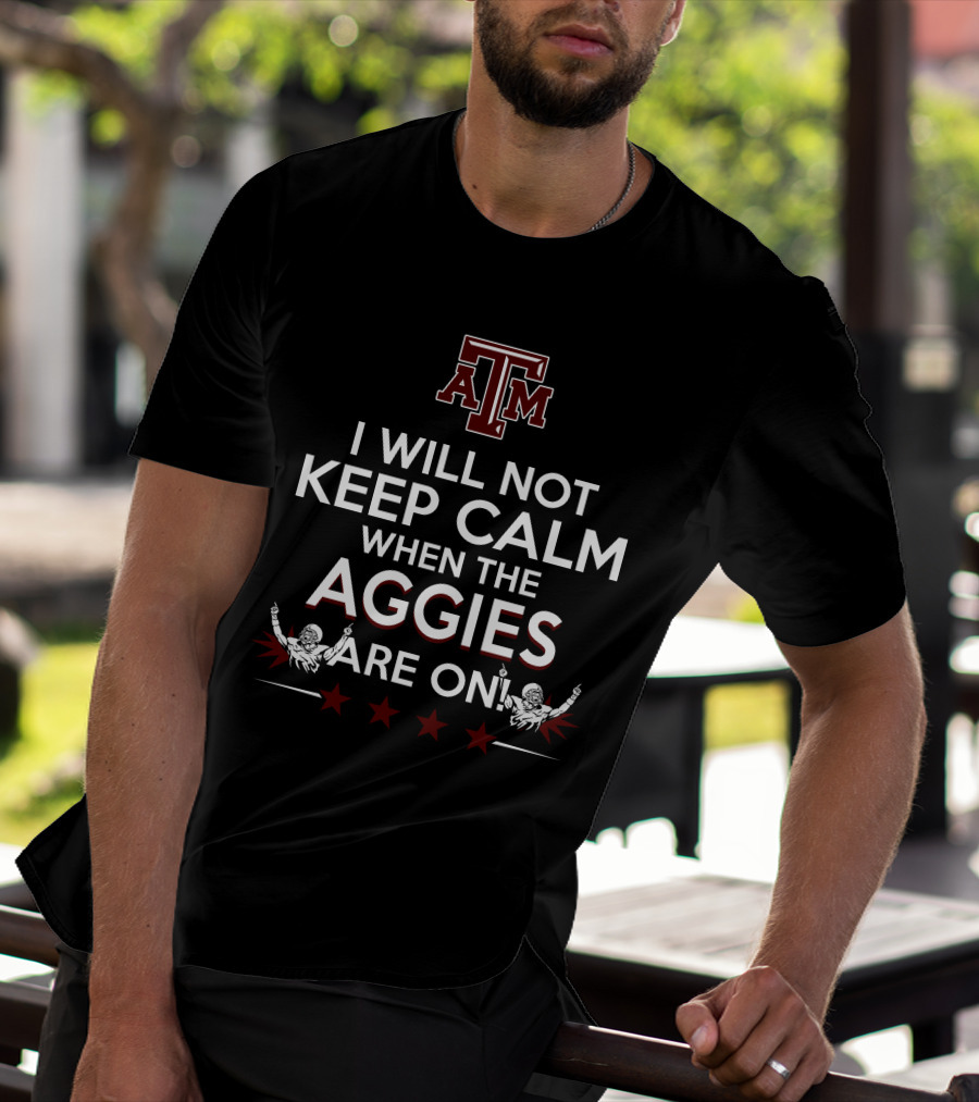 I Will Not Keep Calm When The Texas A&M Aggies Are On With Texas A&M Logo And Enthusiastic Fans T-Shirt