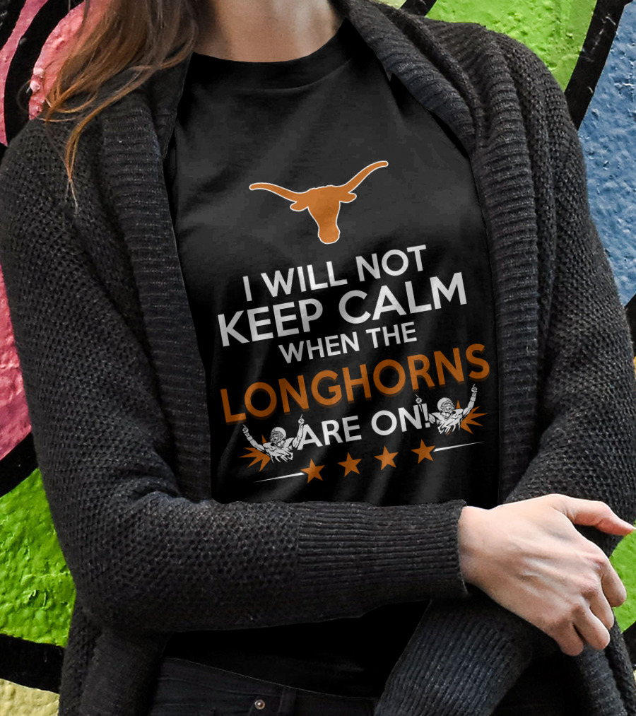 I Will Not Keep Calm When The Longhorns Are On Texas Fan Enthusiasm T-Shirt