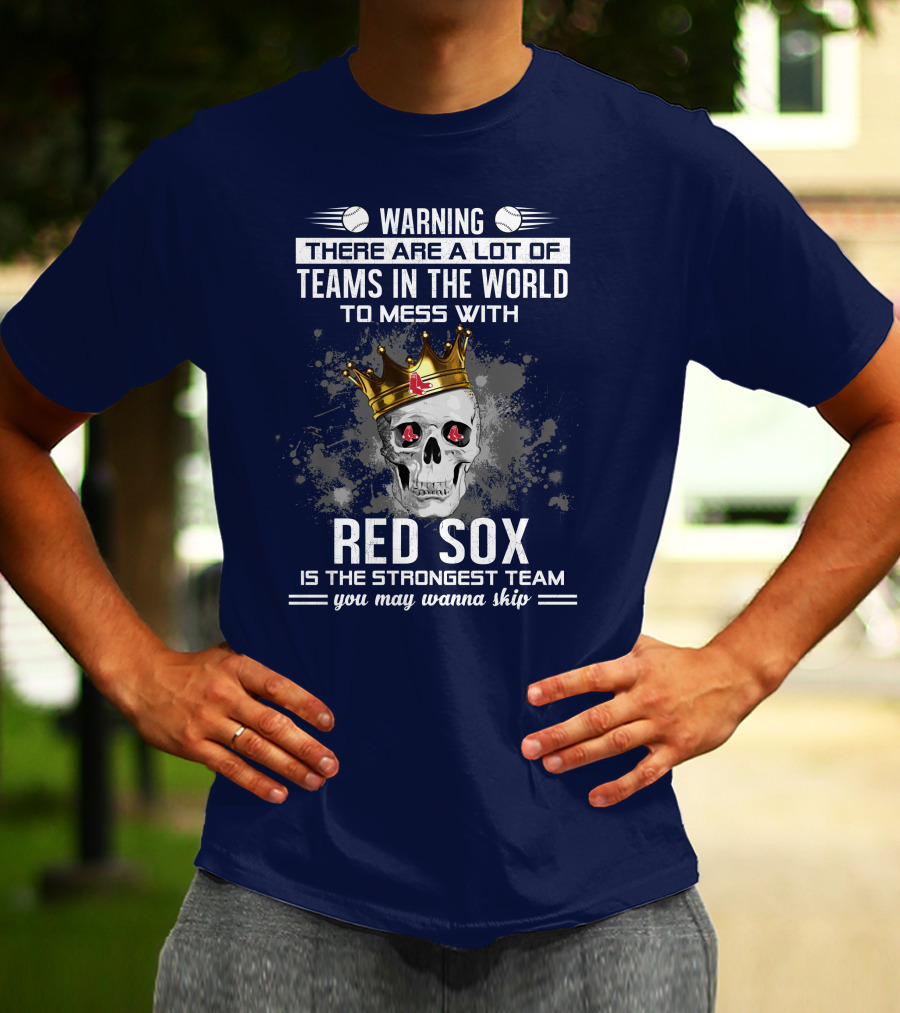 Warning There Are A Lot Of Teams In The World To Mess With Red Sox Is The Strongest Team You May Wanna Skip T-Shirt