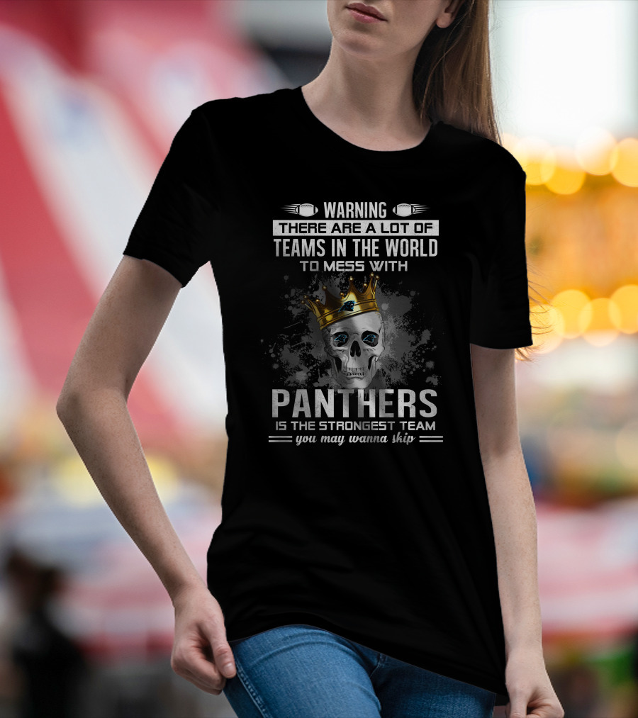 Warning There Are A Lot Of Teams In The World To Mess With Panthers Is The Strongest Team You May Wanna Skip T-Shirt