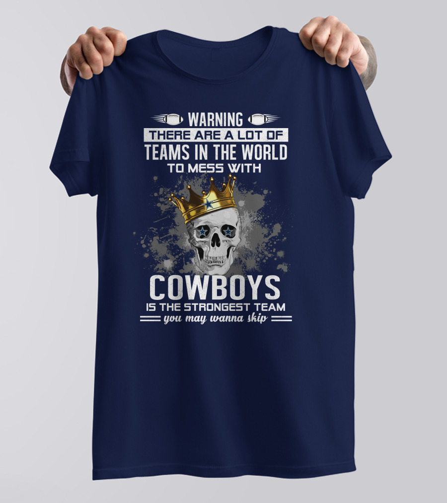 Warning There Are A Lot Of Teams In The World To Mess With Cowboys Is The Strongest Team You May Wanna Skip T-Shirt