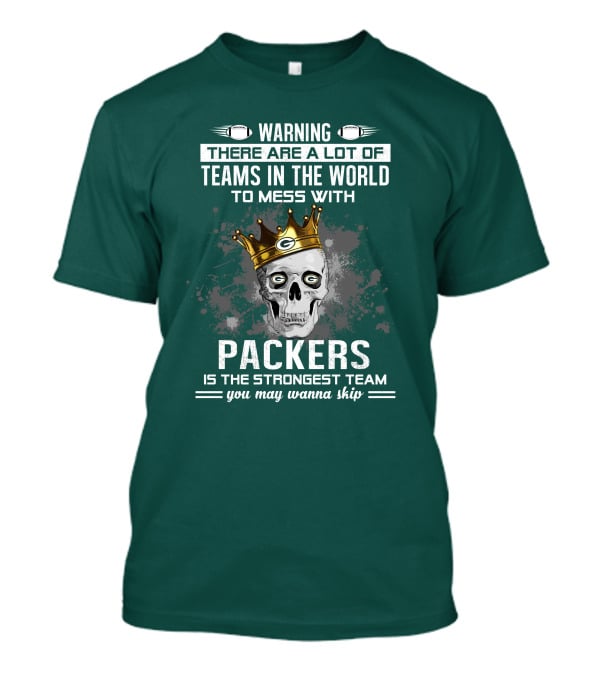 WARNING THERE ARE A LOT OF TEAMS IN THE WORLD TO MESS WITH PACKERS IS THE STRONGEST TEAM YOU MAY WANNA SKIP T-Shirt